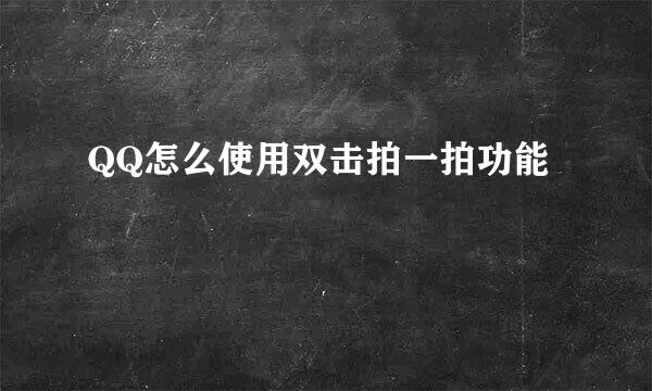 QQ怎么使用双击拍一拍功能