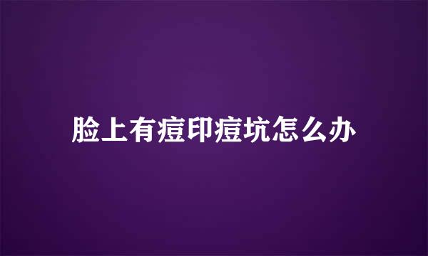 脸上有痘印痘坑怎么办
