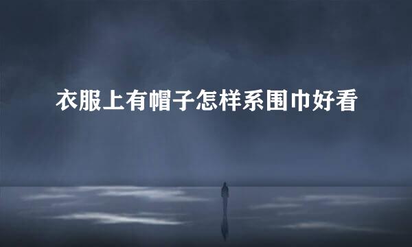 衣服上有帽子怎样系围巾好看