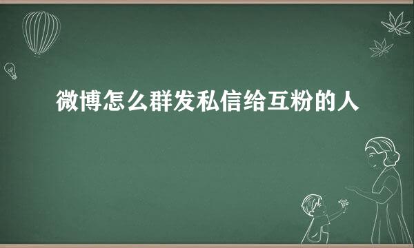 微博怎么群发私信给互粉的人