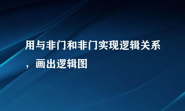 用与非门和非门实现逻辑关系，画出逻辑图