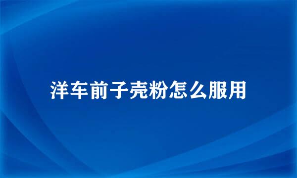 洋车前子壳粉怎么服用