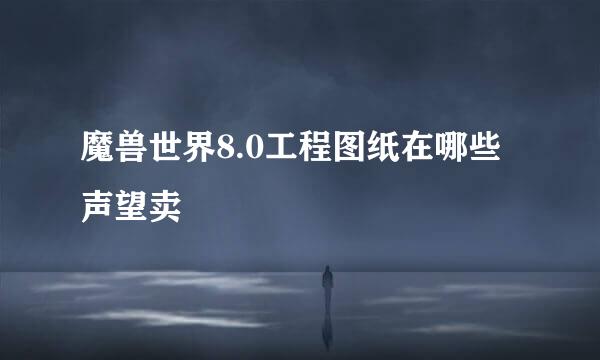 魔兽世界8.0工程图纸在哪些声望卖