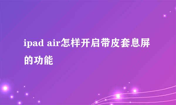 ipad air怎样开启带皮套息屏的功能