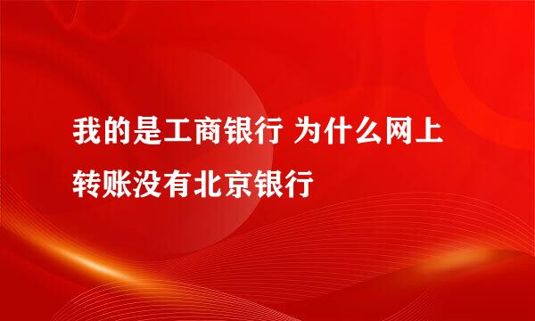 我的是工商银行 为什么网上转账没有北京银行