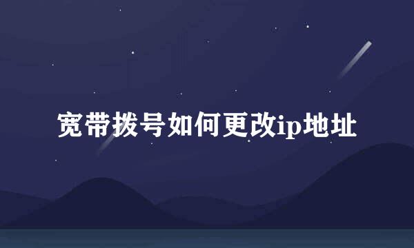 宽带拨号如何更改ip地址