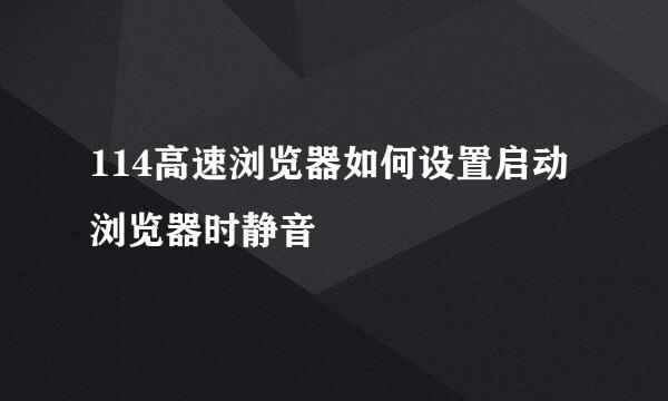 114高速浏览器如何设置启动浏览器时静音