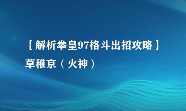 【解析拳皇97格斗出招攻略】草稚京（火神）
