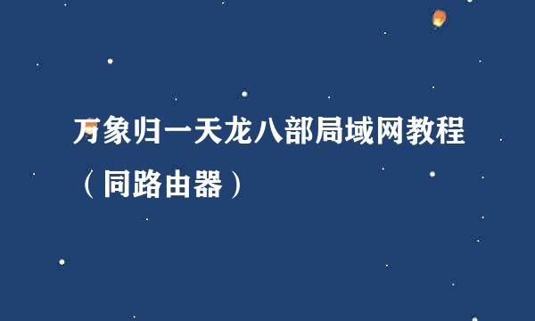万象归一天龙八部局域网教程（同路由器）
