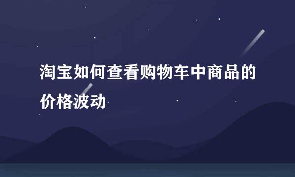 淘宝如何查看购物车中商品的价格波动