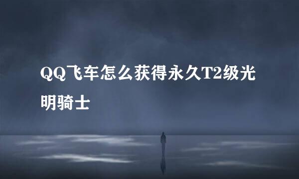 QQ飞车怎么获得永久T2级光明骑士