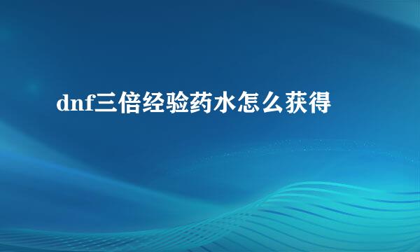 dnf三倍经验药水怎么获得