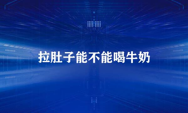 拉肚子能不能喝牛奶