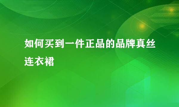 如何买到一件正品的品牌真丝连衣裙