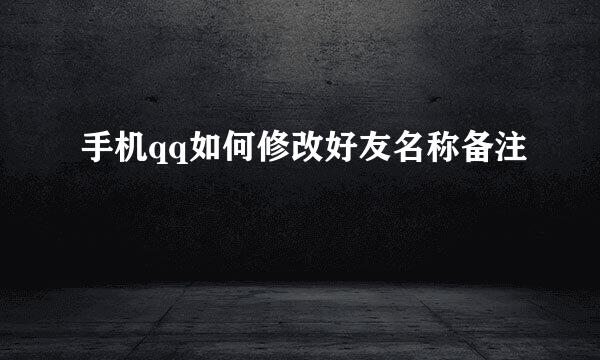 手机qq如何修改好友名称备注