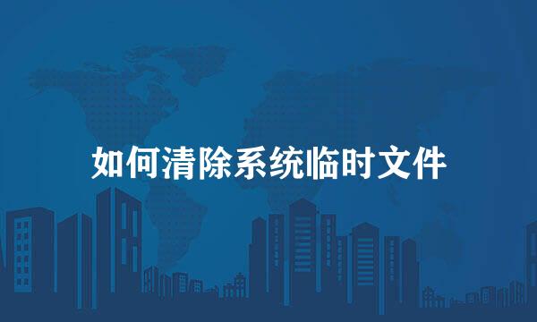 如何清除系统临时文件