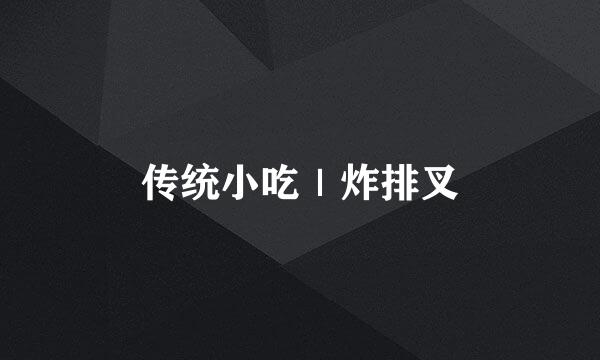 传统小吃|炸排叉