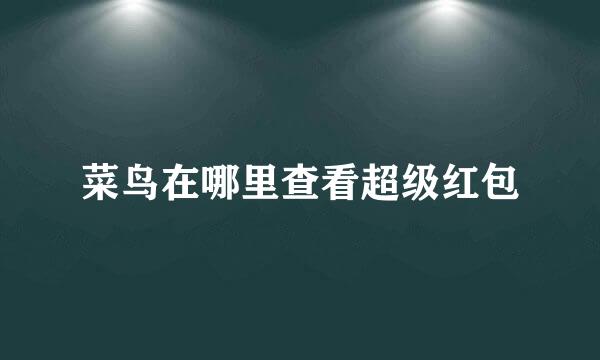 菜鸟在哪里查看超级红包