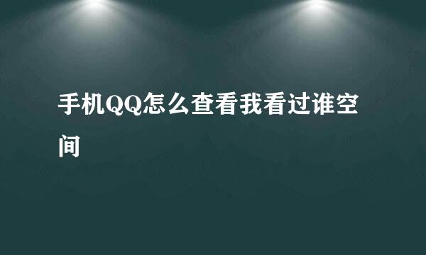 手机QQ怎么查看我看过谁空间