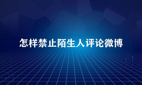 怎样禁止陌生人评论微博