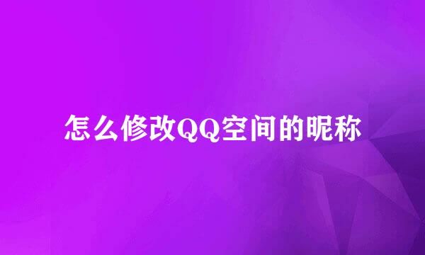 怎么修改QQ空间的昵称