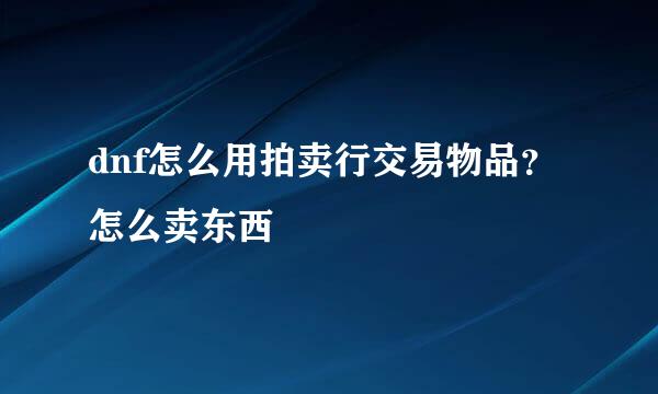 dnf怎么用拍卖行交易物品？怎么卖东西