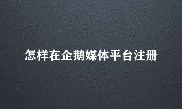 怎样在企鹅媒体平台注册
