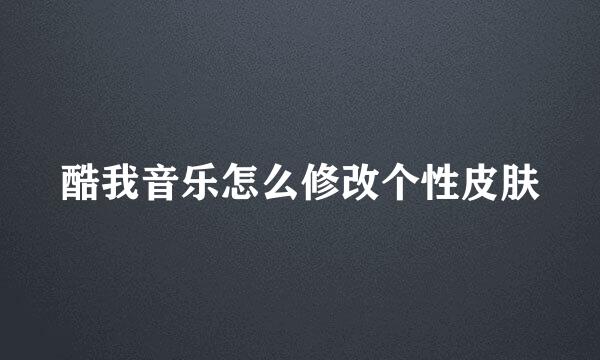 酷我音乐怎么修改个性皮肤