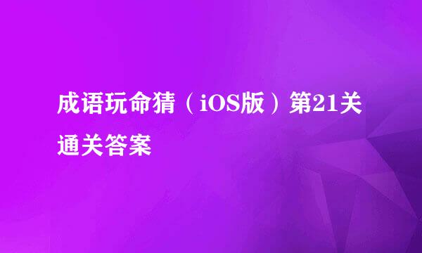 成语玩命猜（iOS版）第21关通关答案