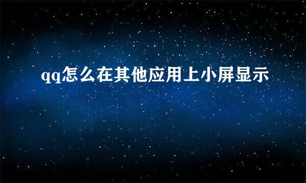 qq怎么在其他应用上小屏显示