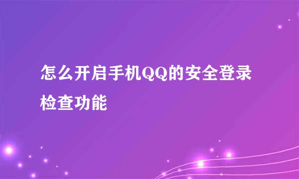怎么开启手机QQ的安全登录检查功能