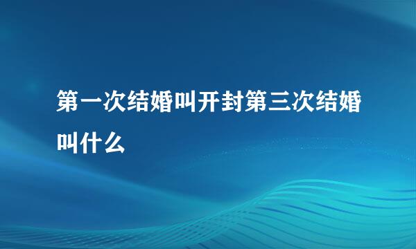 第一次结婚叫开封第三次结婚叫什么