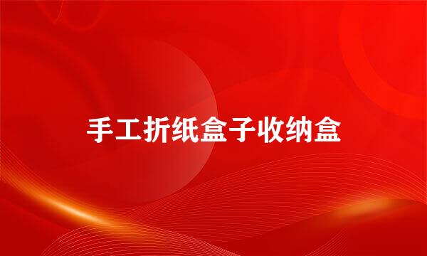 手工折纸盒子收纳盒