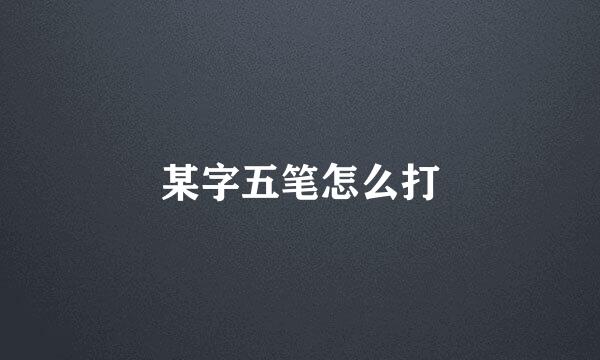某字五笔怎么打