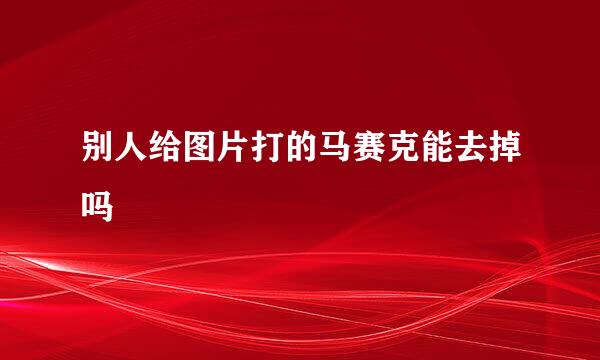 别人给图片打的马赛克能去掉吗