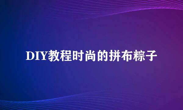 DIY教程时尚的拼布粽子