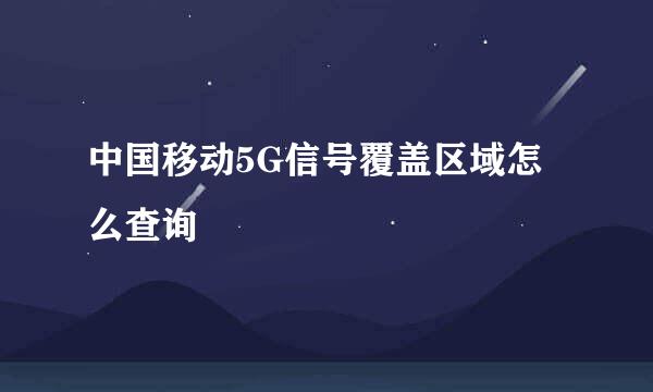 中国移动5G信号覆盖区域怎么查询