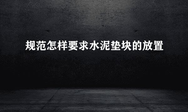 规范怎样要求水泥垫块的放置