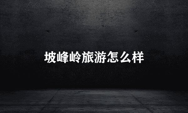 坡峰岭旅游怎么样