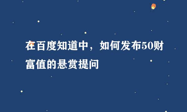 在百度知道中，如何发布50财富值的悬赏提问