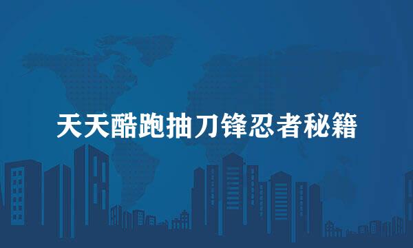 天天酷跑抽刀锋忍者秘籍