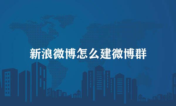 新浪微博怎么建微博群