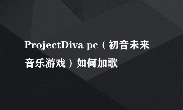 ProjectDiva pc（初音未来音乐游戏）如何加歌