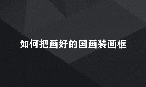 如何把画好的国画装画框