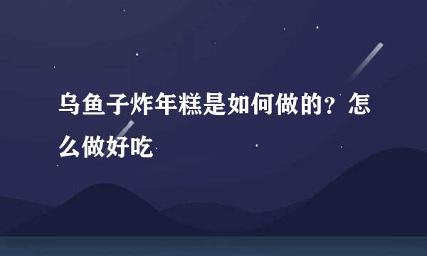 乌鱼子炸年糕是如何做的？怎么做好吃