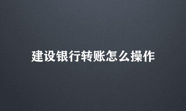 建设银行转账怎么操作