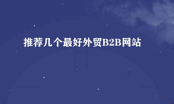推荐几个最好外贸B2B网站
