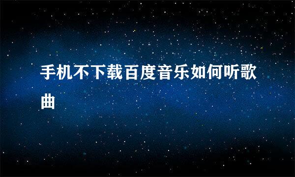 手机不下载百度音乐如何听歌曲
