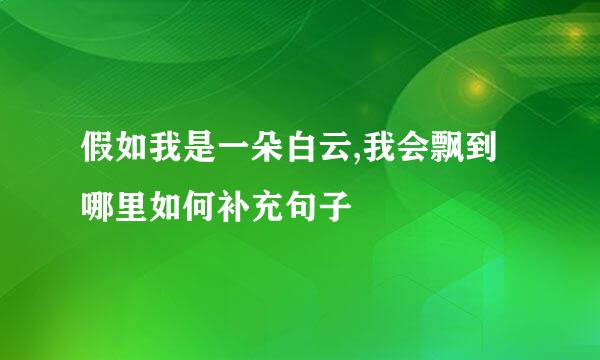 假如我是一朵白云,我会飘到哪里如何补充句子