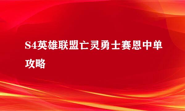 S4英雄联盟亡灵勇士赛恩中单攻略